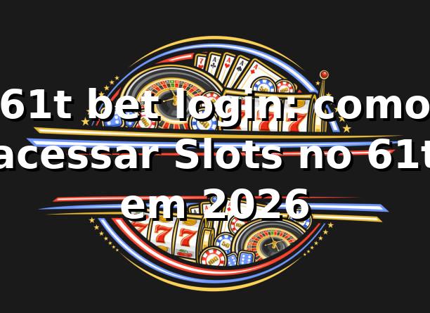 61t bet login: como acessar Slots no 61t em 2026 🎰